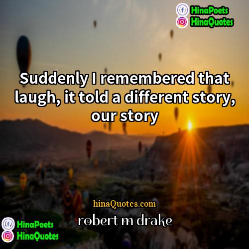 robert m drake Quotes | Suddenly I remembered that laugh, it told